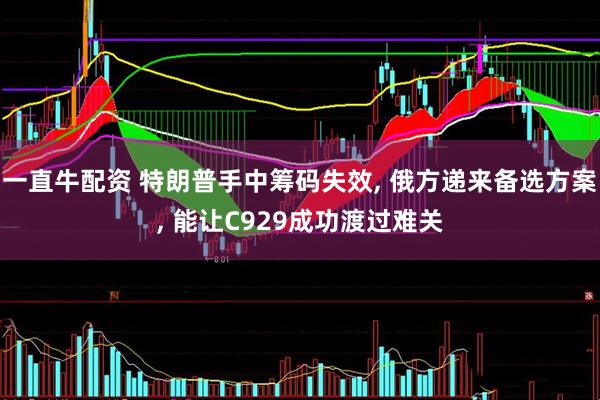一直牛配资 特朗普手中筹码失效, 俄方递来备选方案, 能让C929成功渡过难关