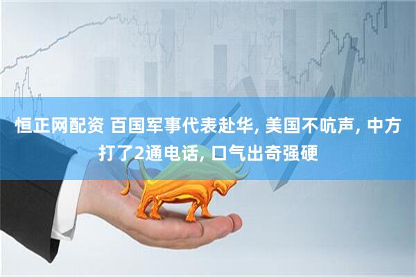 恒正网配资 百国军事代表赴华, 美国不吭声, 中方打了2通电话, 口气出奇强硬