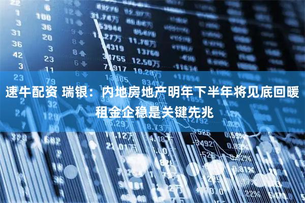 速牛配资 瑞银：内地房地产明年下半年将见底回暖 租金企稳是关键先兆