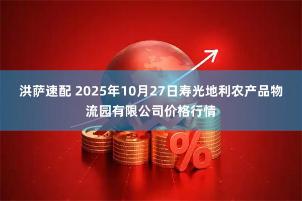 洪萨速配 2025年10月27日寿光地利农产品物流园有限公司价格行情