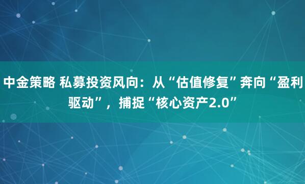中金策略 私募投资风向：从“估值修复”奔向“盈利驱动”，捕捉“核心资产2.0”